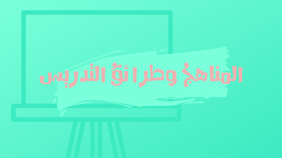 المناهجُ وطرائقُ التدريس