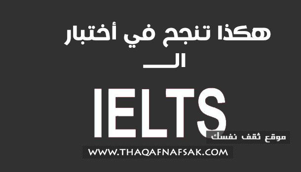 اختبار IELTS الآيلتس نصائح التجهيز له لإجتيازه بنجاح اختبار IELTS الآيلتس نصائح التجهيز له لإجتيازه بنجاح