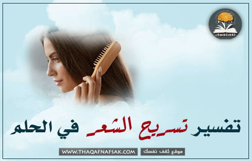 تفسير تسريح الشعر في الحلم تفسير تسريح الشعر في الحلم